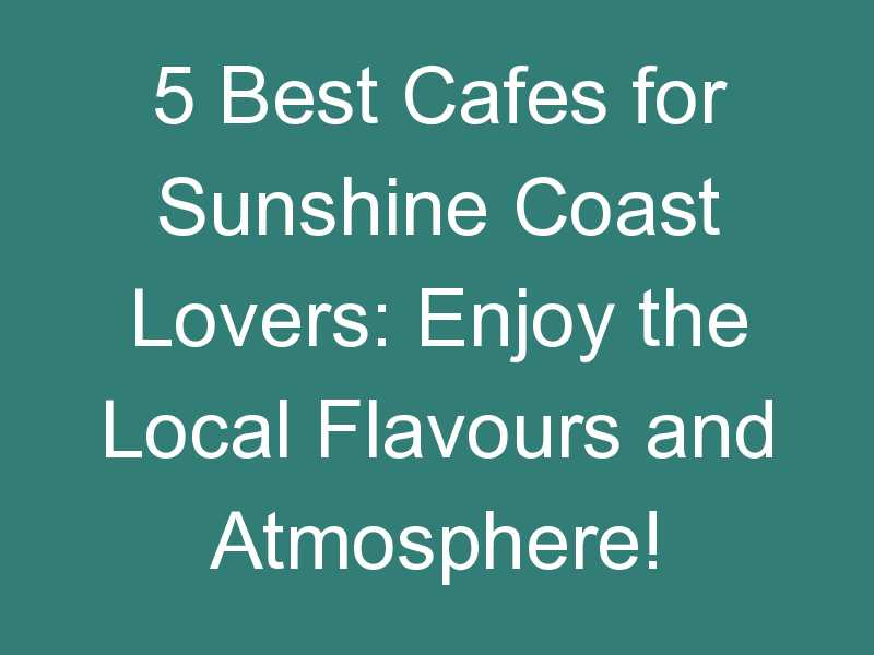 5 Best Cafes for Sunshine Coast Lovers: Enjoy the Local Flavours and Atmosphere!