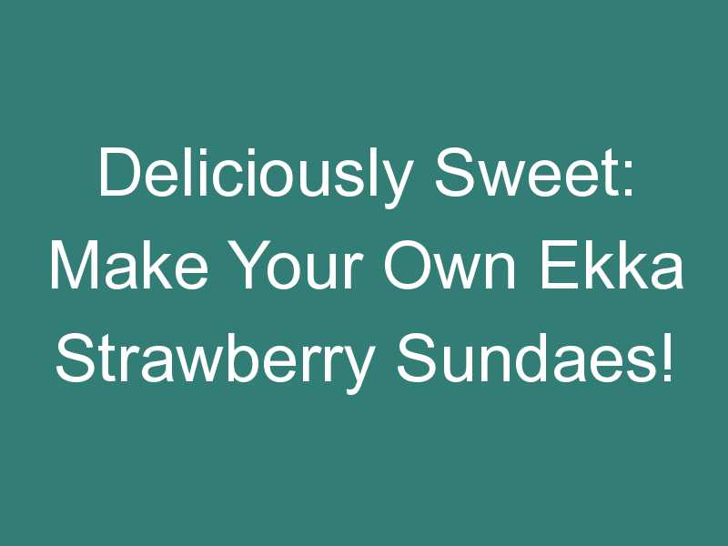 Deliciously Sweet: Make Your Own Ekka Strawberry Sundaes!
