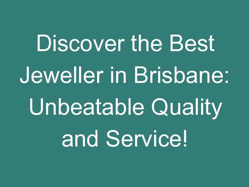 Discover the Best Jeweller in Brisbane: Unbeatable Quality and Service!