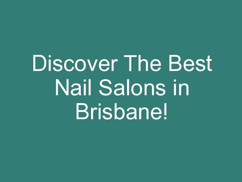 Discover The Best Nail Salons in Brisbane!