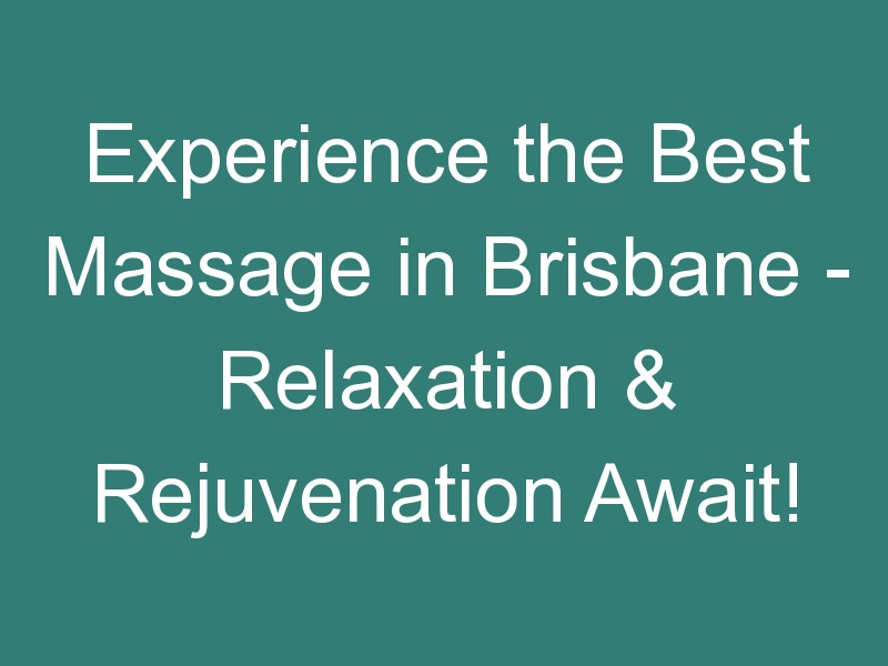 Experience the Best Massage in Brisbane – Relaxation & Rejuvenation Await!