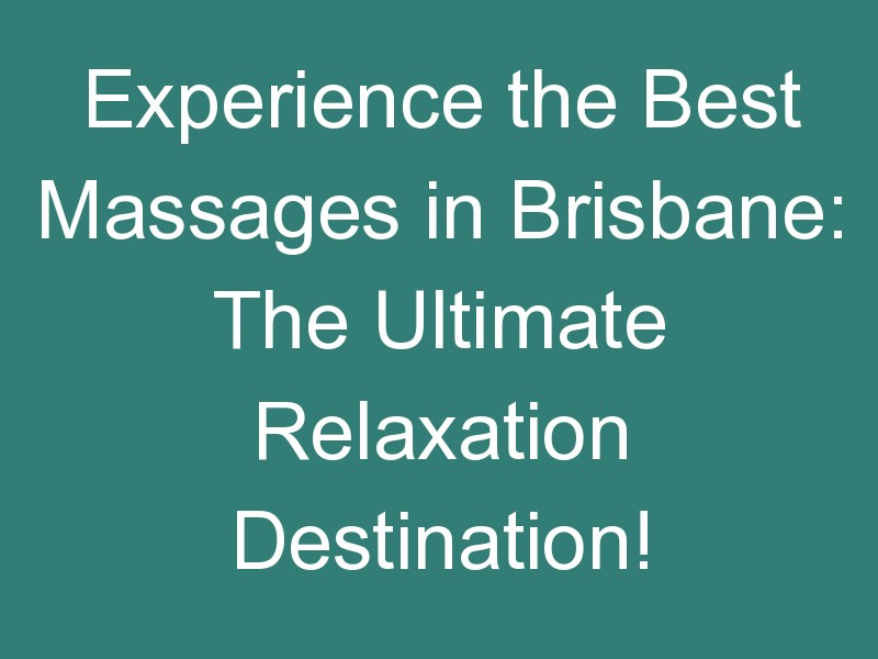 Experience the Best Massages in Brisbane: The Ultimate Relaxation Destination!