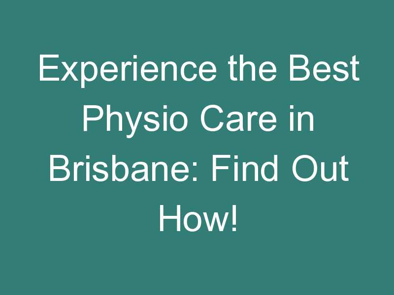 Experience the Best Physio Care in Brisbane: Find Out How!