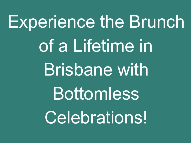 Experience the Brunch of a Lifetime in Brisbane with Bottomless Celebrations!