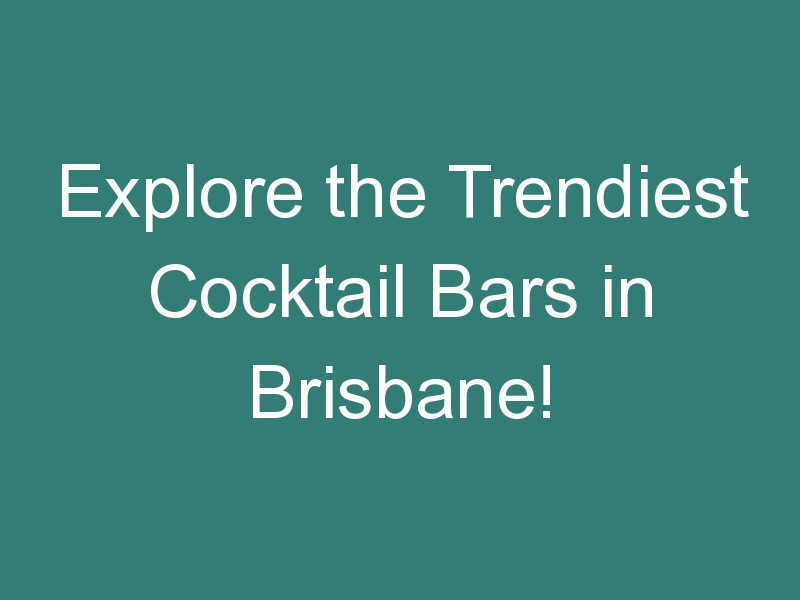 Explore the Trendiest Cocktail Bars in Brisbane!