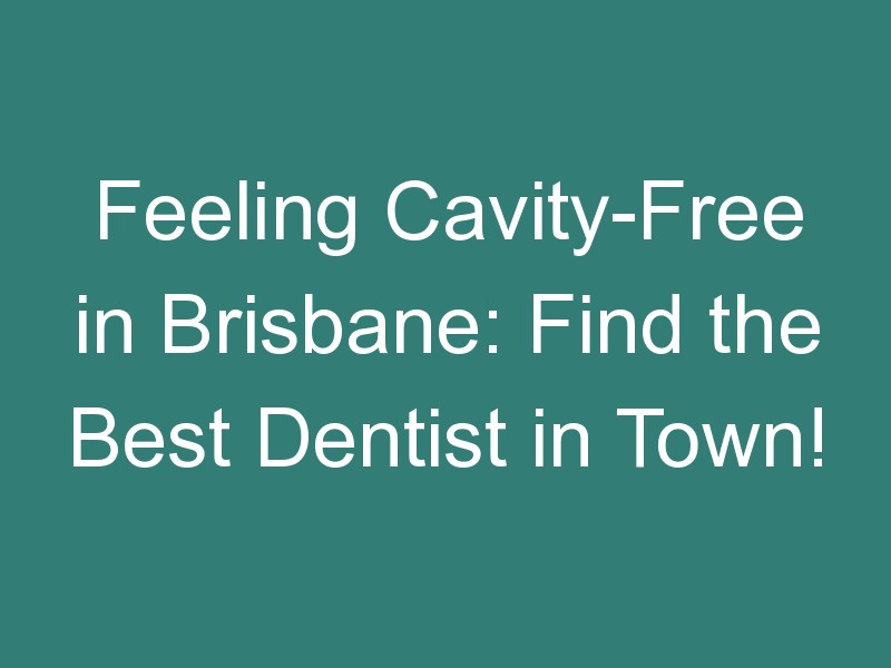 Feeling Cavity-Free in Brisbane: Find the Best Dentist in Town!