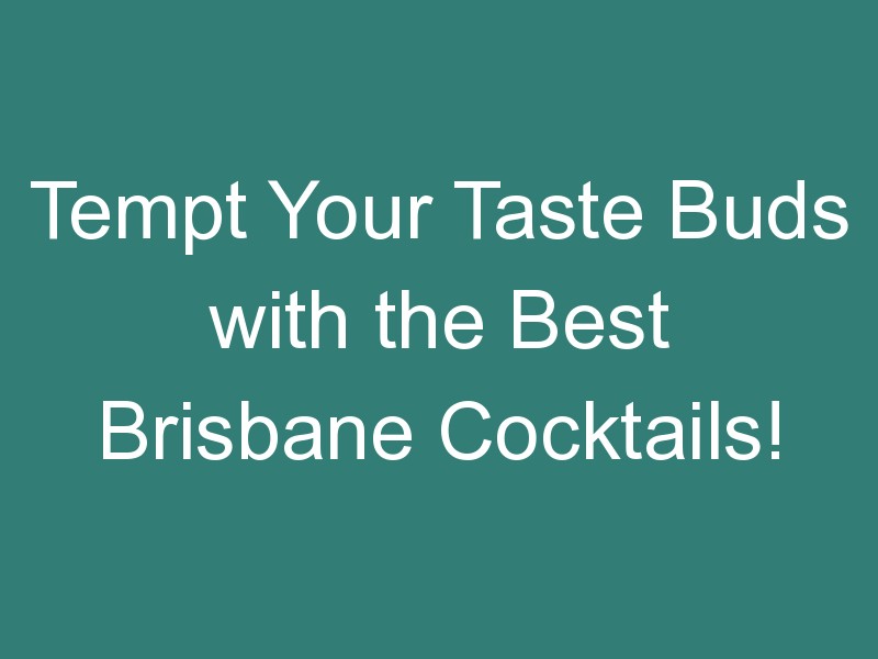 Tempt Your Taste Buds with the Best Brisbane Cocktails!