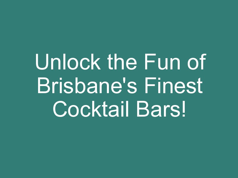 Unlock the Fun of Brisbane’s Finest Cocktail Bars!