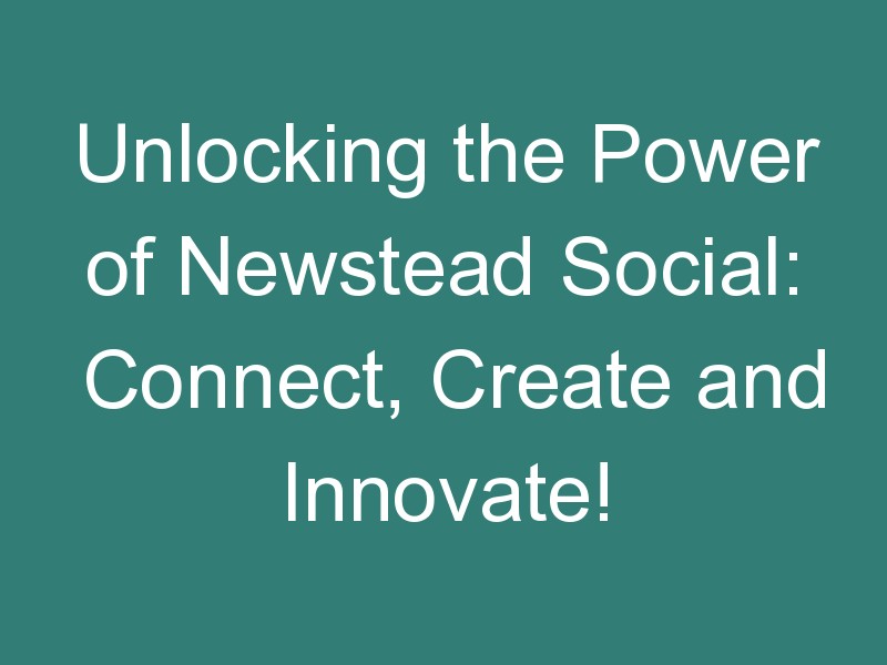 Unlocking the Power of Newstead Social: Connect, Create and Innovate!