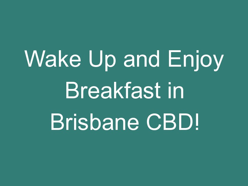 Wake Up and Enjoy Breakfast in Brisbane CBD!