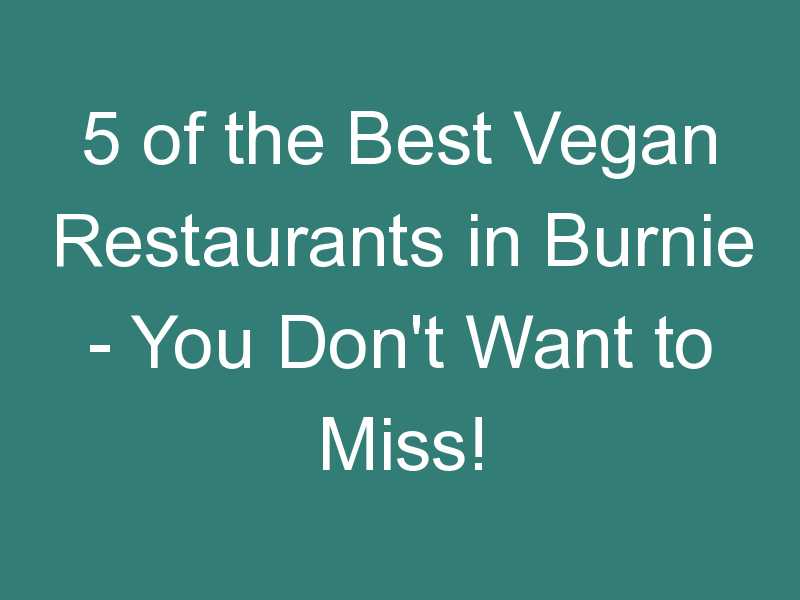 5 of the Best Vegan Restaurants in Burnie – You Don’t Want to Miss!