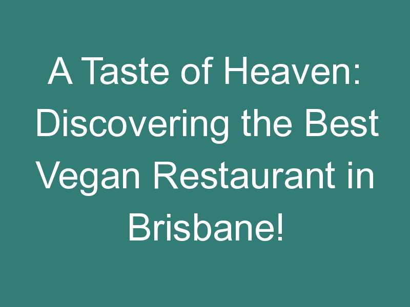 A Taste of Heaven: Discovering the Best Vegan Restaurant in Brisbane!