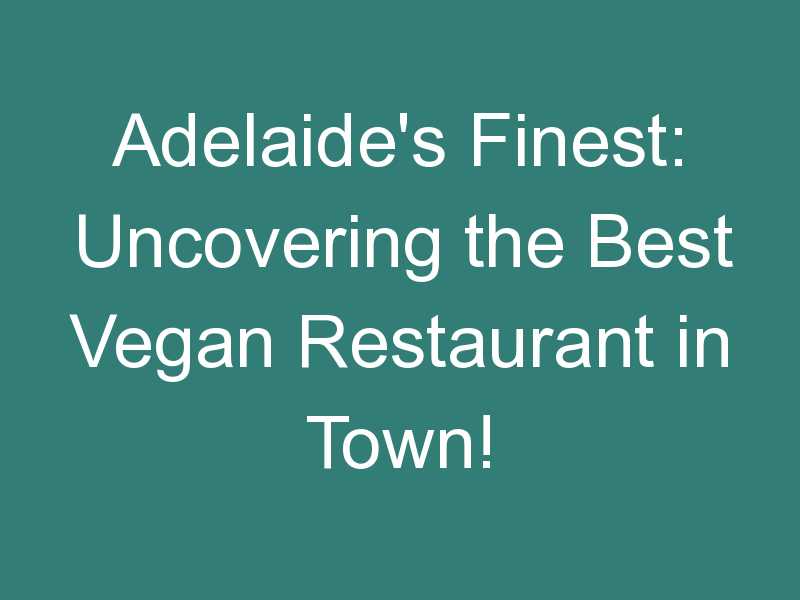 Adelaide’s Finest: Uncovering the Best Vegan Restaurant in Town!