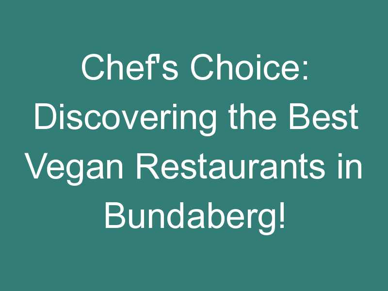Chef’s Choice: Discovering the Best Vegan Restaurants in Bundaberg!