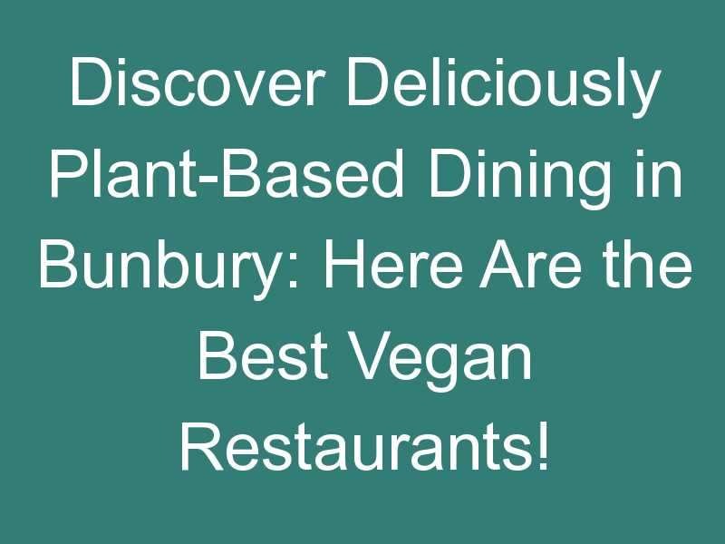 Discover Deliciously Plant-Based Dining in Bunbury: Here Are the Best Vegan Restaurants!