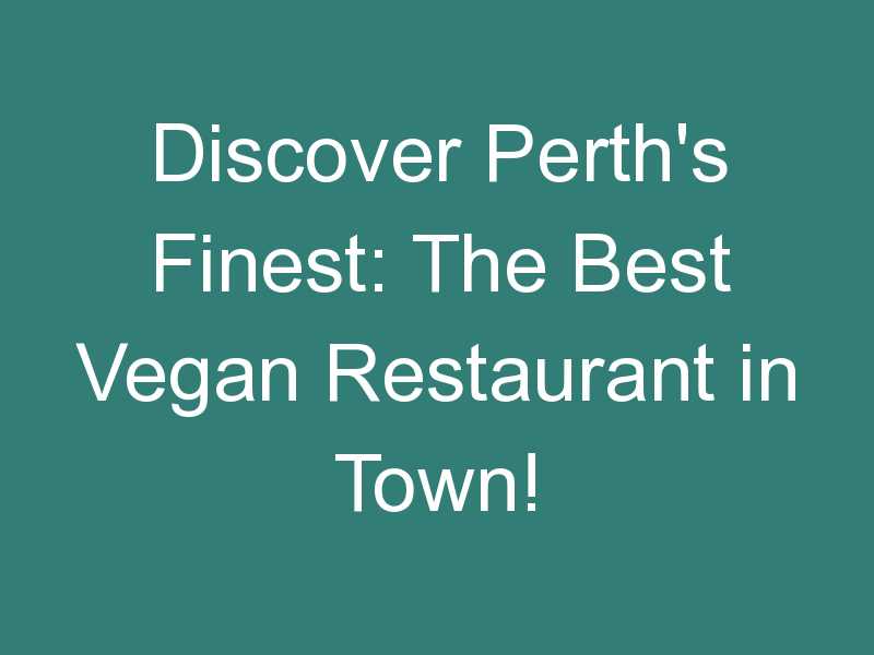 Discover Perth’s Finest: The Best Vegan Restaurant in Town!