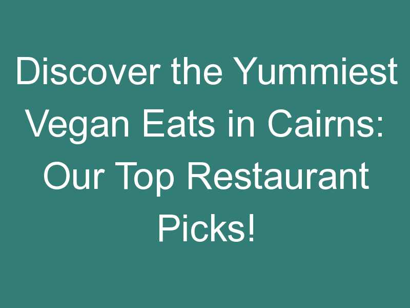 Discover the Yummiest Vegan Eats in Cairns: Our Top Restaurant Picks!
