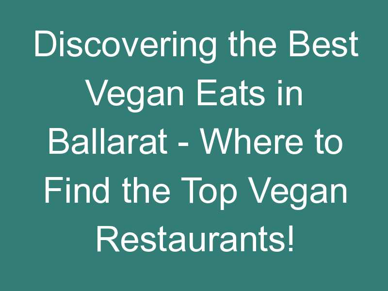 Discovering the Best Vegan Eats in Ballarat – Where to Find the Top Vegan Restaurants!