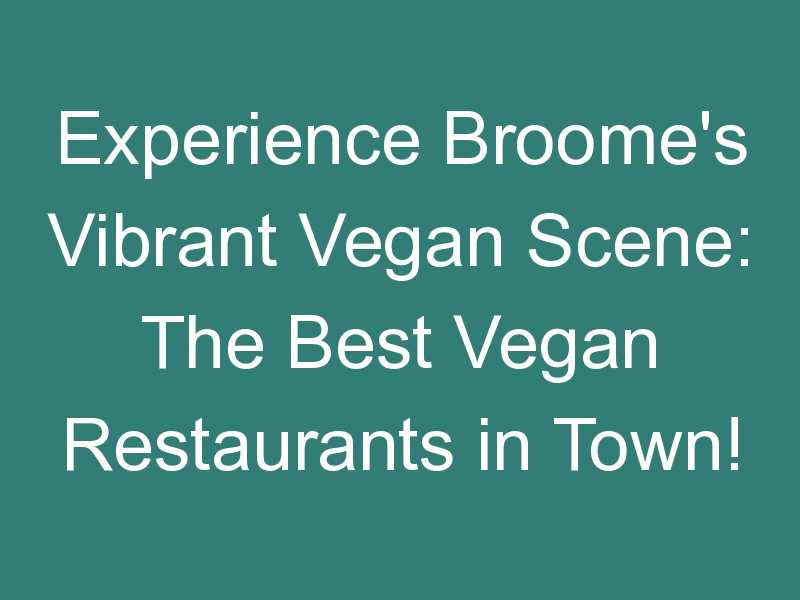 Experience Broome’s Vibrant Vegan Scene: The Best Vegan Restaurants in Town!