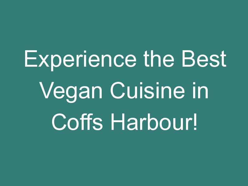Experience the Best Vegan Cuisine in Coffs Harbour!