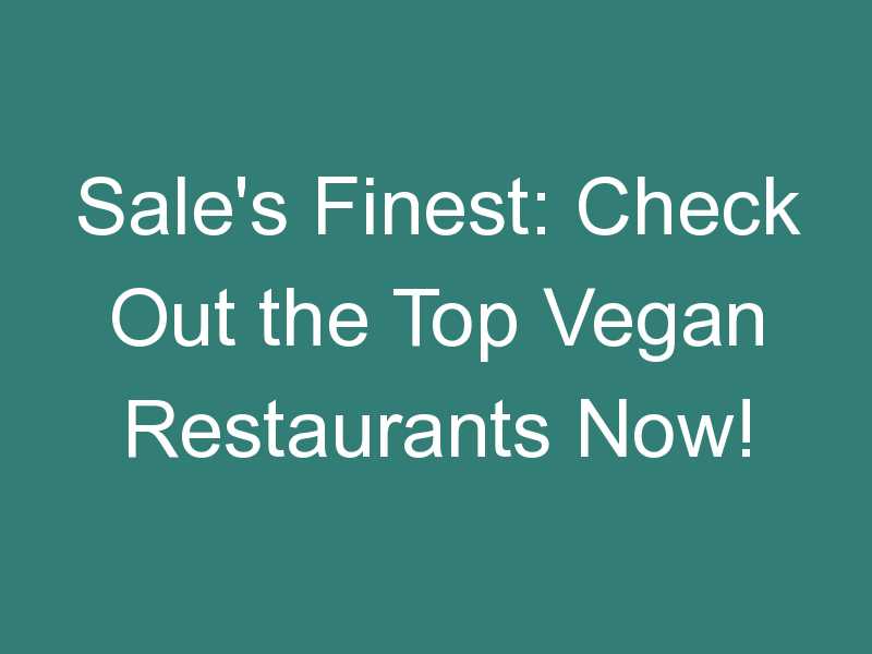Sale’s Finest: Check Out the Top Vegan Restaurants Now!