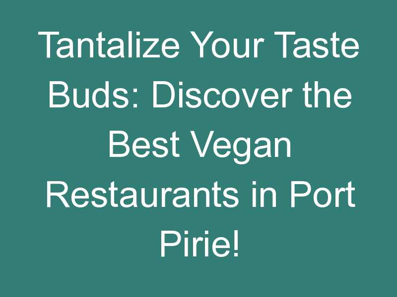 Tantalize Your Taste Buds: Discover the Best Vegan Restaurants in Port Pirie!