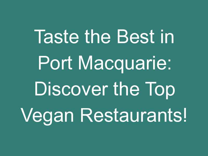 Taste the Best in Port Macquarie: Discover the Top Vegan Restaurants!