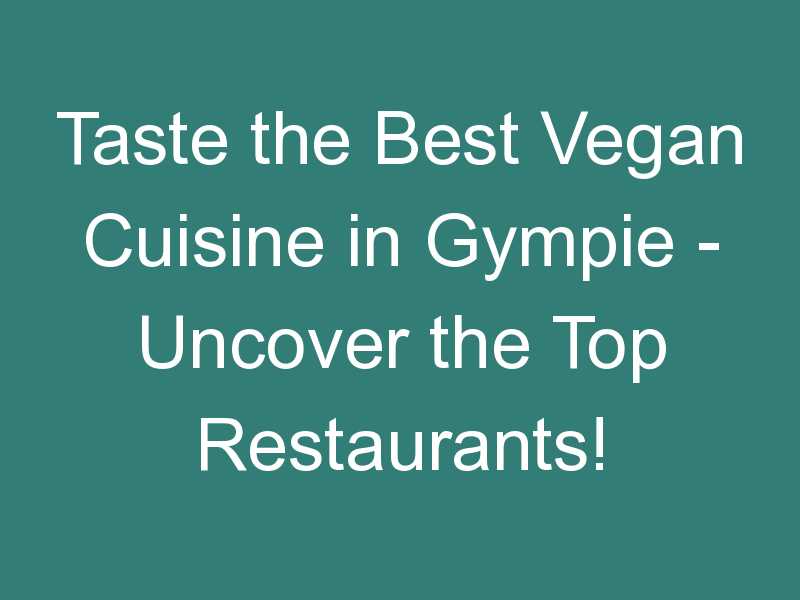 Taste the Best Vegan Cuisine in Gympie – Uncover the Top Restaurants!