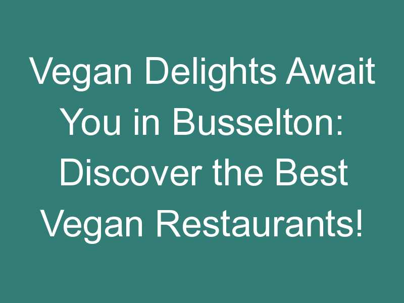 Vegan Delights Await You in Busselton: Discover the Best Vegan Restaurants!