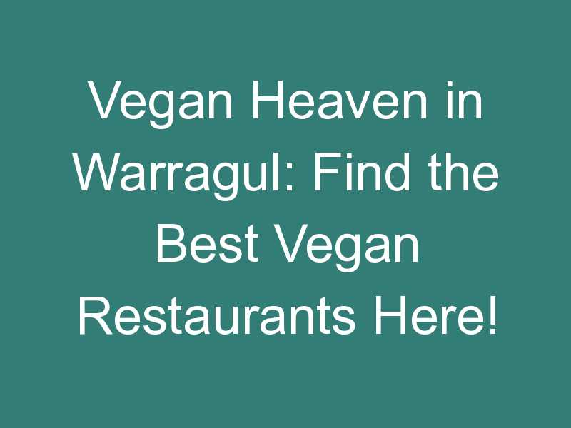 Vegan Heaven in Warragul: Find the Best Vegan Restaurants Here!