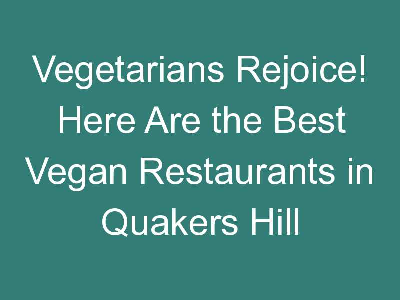 Vegetarians Rejoice! Here Are the Best Vegan Restaurants in Quakers Hill